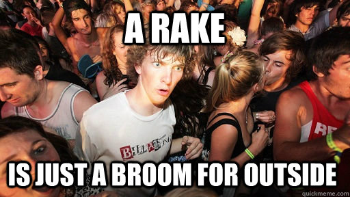 A rake Is just a broom for outside  Sudden Clarity Clarence