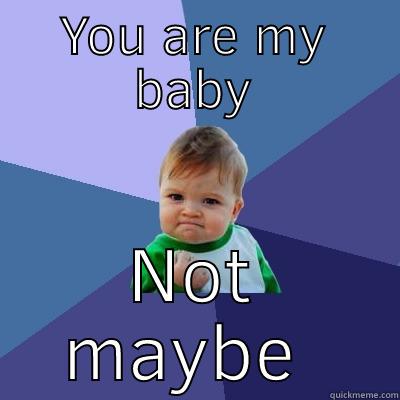 YOU ARE MY BABY NOT MAYBE  Success Kid