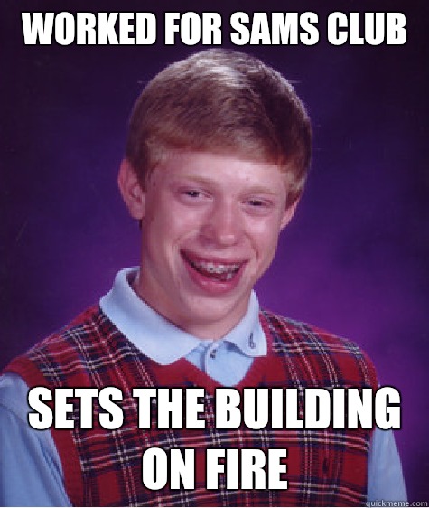 Worked for Sams club Sets the building on fire  Bad Luck Brian