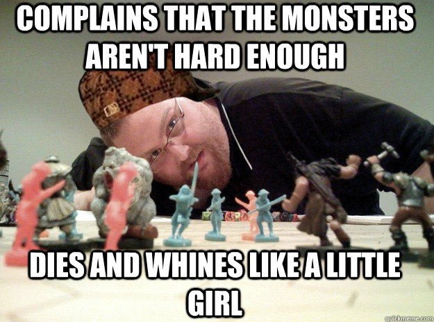 Complains that the monsters aren't hard enough dies and whines like a little girl  Scumbag Dungeons and Dragons Player
