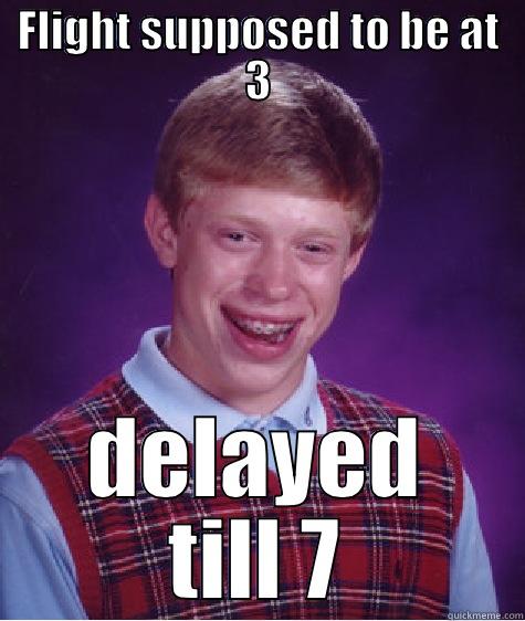 FLIGHT SUPPOSED TO BE AT 3 DELAYED TILL 7 Bad Luck Brian