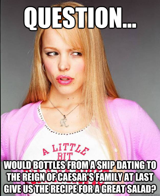 Question... would bottles from a ship dating to the reign of Caesar's Family at last give us the recipe for a great salad?  Rachel McAdams Meme