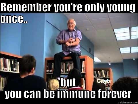REMEMBER YOU'RE ONLY YOUNG ONCE..                                                        BUT YOU CAN BE IMMUNE FOREVER Misc