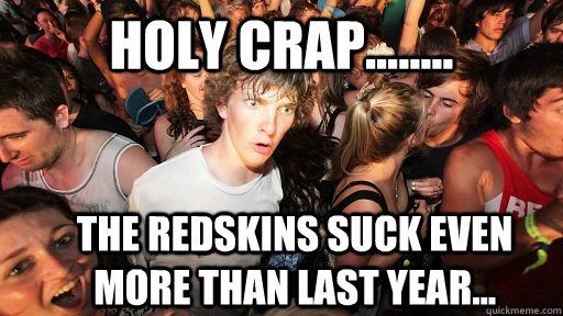 holy crap........ The redskins suck even more than last year...  Sudden Clarity Clarence