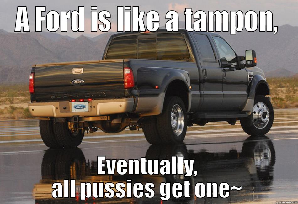 A FORD IS LIKE A TAMPON, EVENTUALLY, ALL PUSSIES GET ONE~ Misc