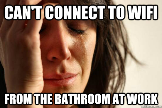 can't connect to wifi from the bathroom at work  First World Problems
