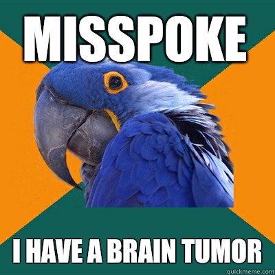 Misspoke I have a brain tumor  Paranoid Parrot