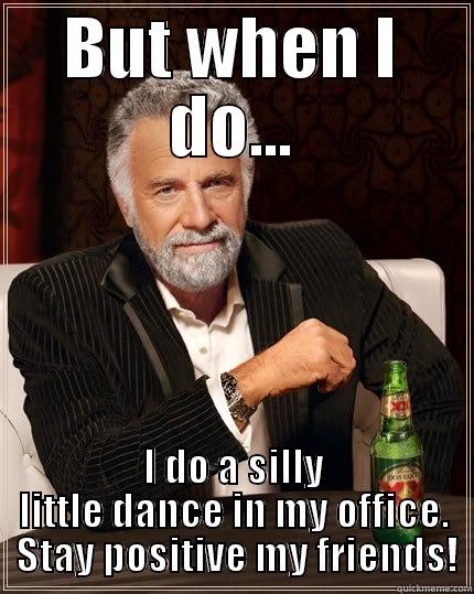 BUT WHEN I DO... I DO A SILLY LITTLE DANCE IN MY OFFICE.  STAY POSITIVE MY FRIENDS! The Most Interesting Man In The World