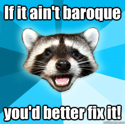 If it ain't baroque you'd better fix it!  Lame Pun Coon