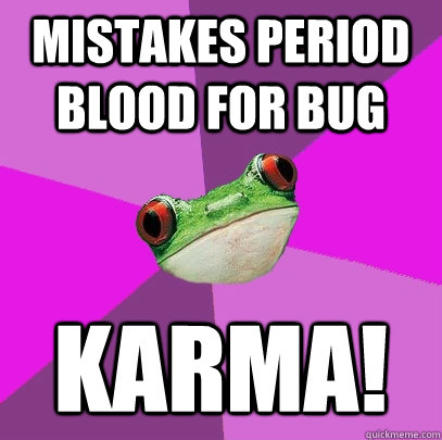 Mistakes period blood for bug Karma!  Foul Bachelorette Frog