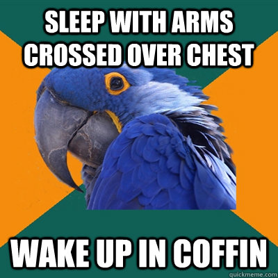 Sleep with arms crossed over chest Wake up in coffin - Sleep with arms crossed over chest Wake up in coffin  Paranoid Parrot