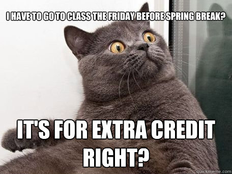 I have to go to class the friday before spring break? It's for extra credit right?  conspiracy cat