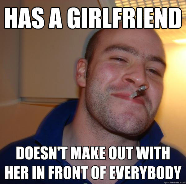 Has a girlfriend doesn't make out with her in front of everybody  