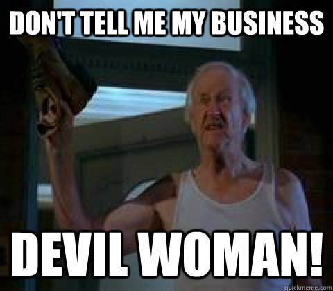 Don't tell me my business Devil woman!  