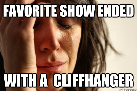 Favorite show ended with a  cliffhanger  First World Problems