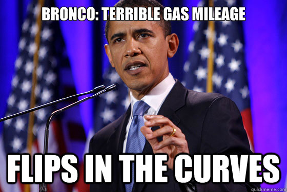 Bronco: terrible gas mileage flips in the curves - Bronco: terrible gas mileage flips in the curves  angry obama
