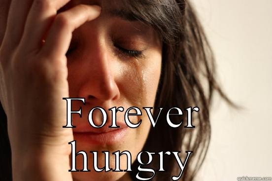  FOREVER HUNGRY First World Problems