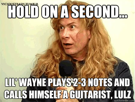 Hold on a second... lil' wayne plays 2-3 notes and calls himself a guitarist, lulz - Hold on a second... lil' wayne plays 2-3 notes and calls himself a guitarist, lulz  Musically Shocked Dave Mustaine