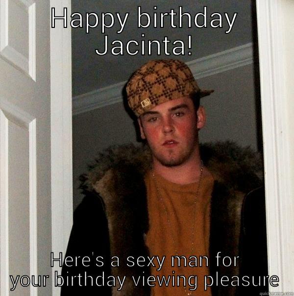 HAPPY BIRTHDAY JACINTA! HERE'S A SEXY MAN FOR YOUR BIRTHDAY VIEWING PLEASURE Scumbag Steve