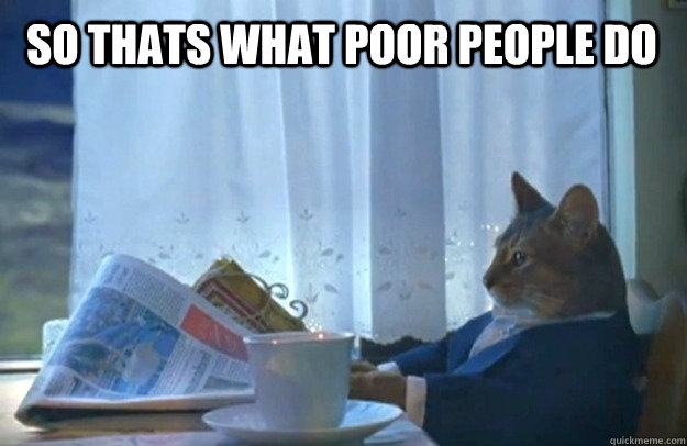  So thats what poor people do -  So thats what poor people do  Sophisticated Cat