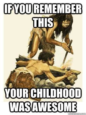 if you remember this your childhood was awesome  stone age childhood