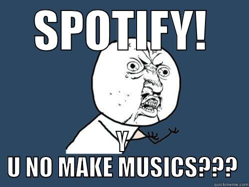 SPOTIFY! Y U NO MAKE MUSICS??? Y U No