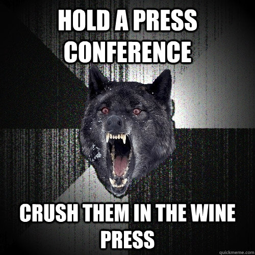 hold a press conference crush them in the wine press  Insanity Wolf