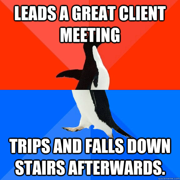 Leads a great client meeting Trips and falls down stairs afterwards.  Socially Awesome Awkward Penguin