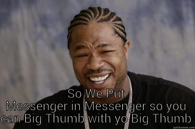 YO DAWG, I HEARD YOU LIKE BIG THUMBS SO WE PUT MESSENGER IN MESSENGER SO YOU CAN BIG THUMB WITH YO BIG THUMB Xzibit meme