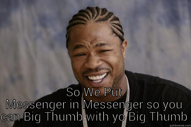 Yo dawg. - YO DAWG, I HEARD YOU LIKE BIG THUMBS SO WE PUT MESSENGER IN MESSENGER SO YOU CAN BIG THUMB WITH YO BIG THUMB Xzibit meme