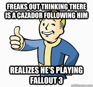 Freaks out thinking there is a cazador following him Realizes he's playing Fallout 3 - Freaks out thinking there is a cazador following him Realizes he's playing Fallout 3  Vault Boy