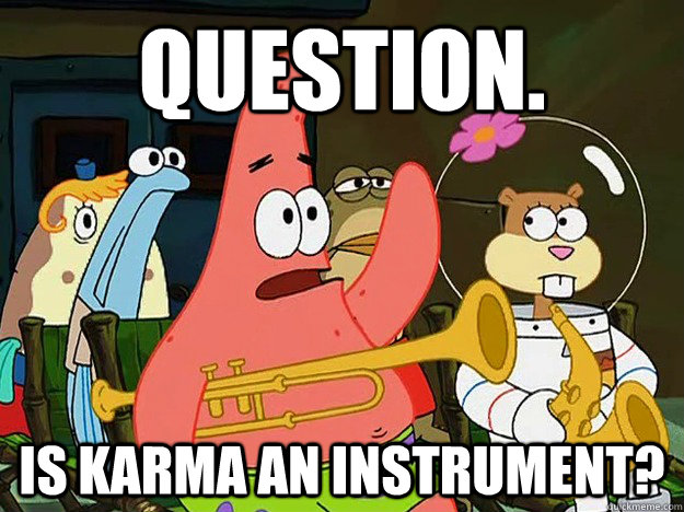 Question. Is karma an instrument?  Question Asking Patrick