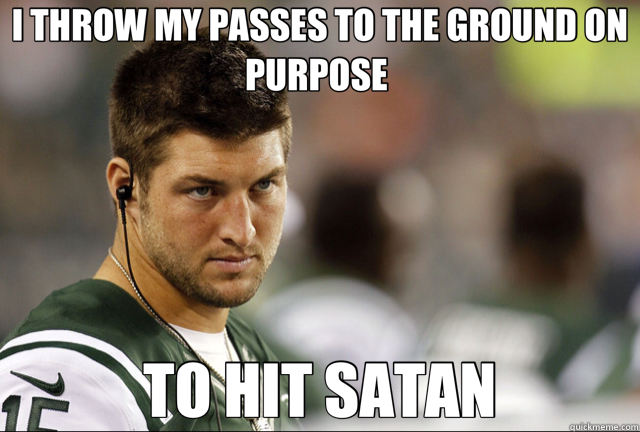 I THROW MY PASSES TO THE GROUND ON PURPOSE  TO HIT SATAN - I THROW MY PASSES TO THE GROUND ON PURPOSE  TO HIT SATAN  tim tebow logic
