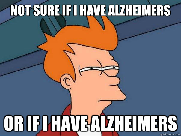 Not sure if I have Alzheimers Or if i have alzheimers - Not sure if I have Alzheimers Or if i have alzheimers  Futurama Fry