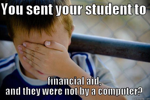 YOU SENT YOUR STUDENT TO  FINANCIAL AID, AND THEY WERE NOT BY A COMPUTER? Confession kid