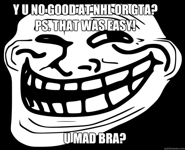 Y U NO GOOD AT NHL or GTA?
PS. That Was Easy! U MAD BRA?    Trollface