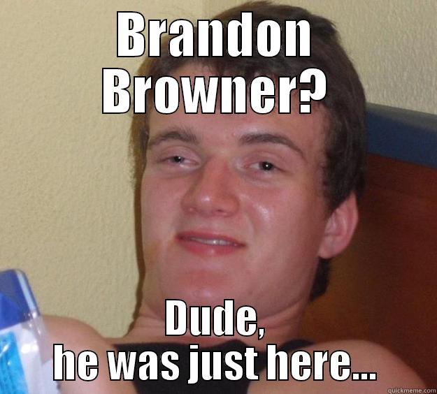 BRANDON BROWNER? DUDE, HE WAS JUST HERE... 10 Guy