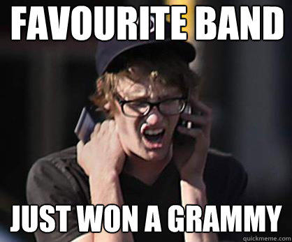 Favourite Band Just won a grammy - Favourite Band Just won a grammy  Sad Hipster