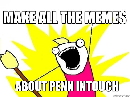 Make all the memes about penn intouch  X All The Things