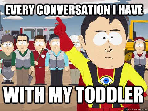 Every conversation I have With my toddler  Captain Hindsight