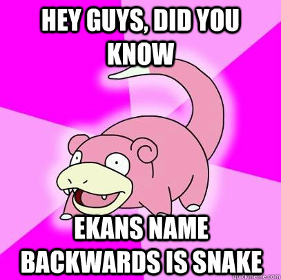 hey guys, did you know Ekans name backwards is snake  Slowpoke