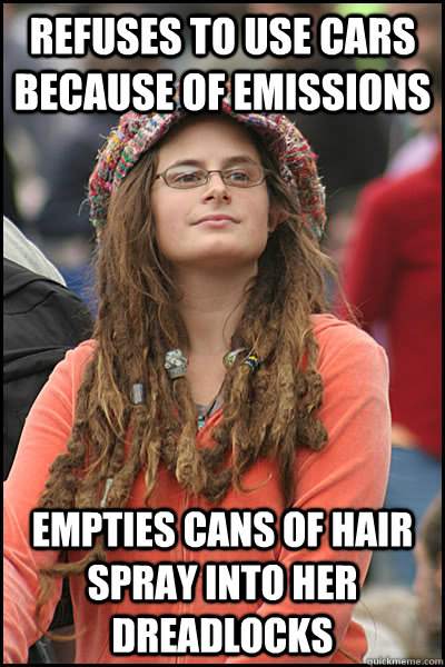 Refuses to use cars because of emissions empties cans of hair spray into her dreadlocks  College Liberal
