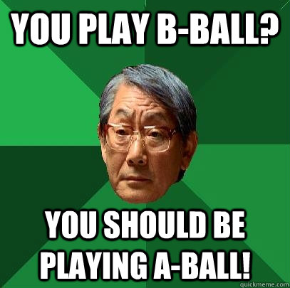 You play B-Ball? You should be playing A-Ball!  High Expectations Asian Father