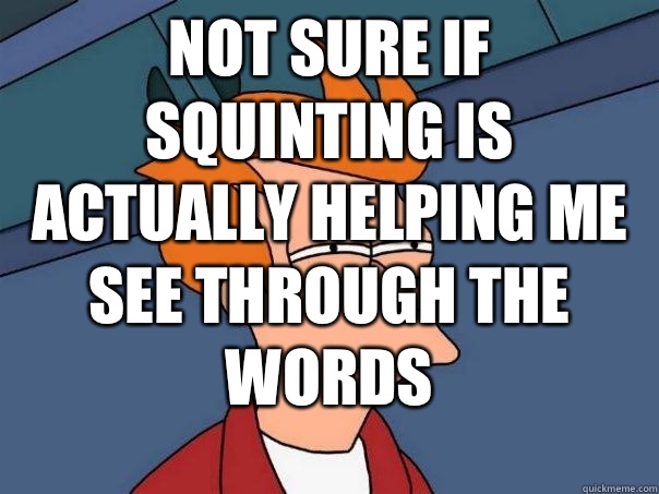 not sure if squinting is actually helping me see through the words   Futurama Fry