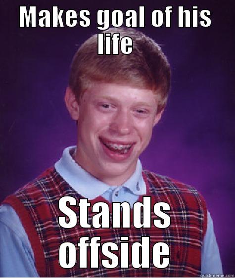 MAKES GOAL OF HIS LIFE STANDS OFFSIDE Bad Luck Brian