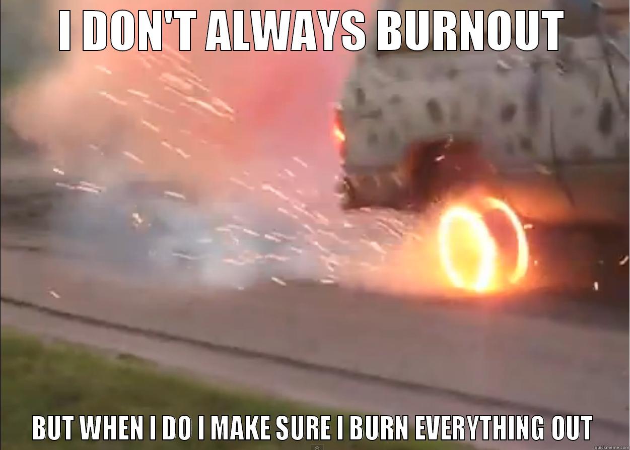 Burning neighbourhood - I DON'T ALWAYS BURNOUT BUT WHEN I DO I MAKE SURE I BURN EVERYTHING OUT Misc