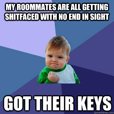 my roommates are all getting shitfaced with no end in sight got their keys  Success Kid