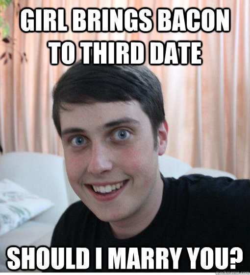 Girl Brings Bacon to Third Date Should I Marry you? - Girl Brings Bacon to Third Date Should I Marry you?  Overly Attached Boyfriend