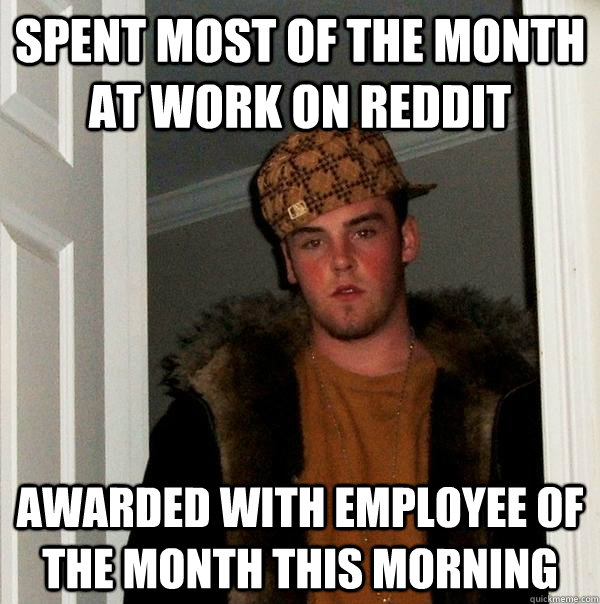 spent most of the month at work on reddit awarded with employee of the month this morning  Scumbag Steve