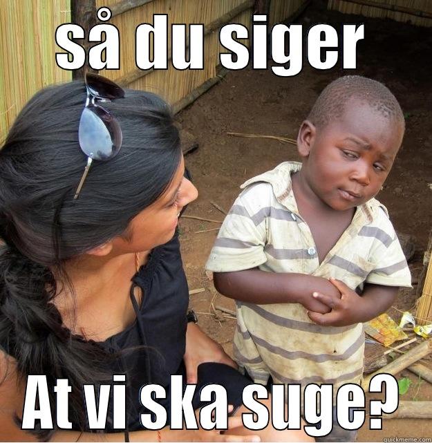 SÅ DU SIGER AT VI SKA SUGE? Skeptical Third World Kid